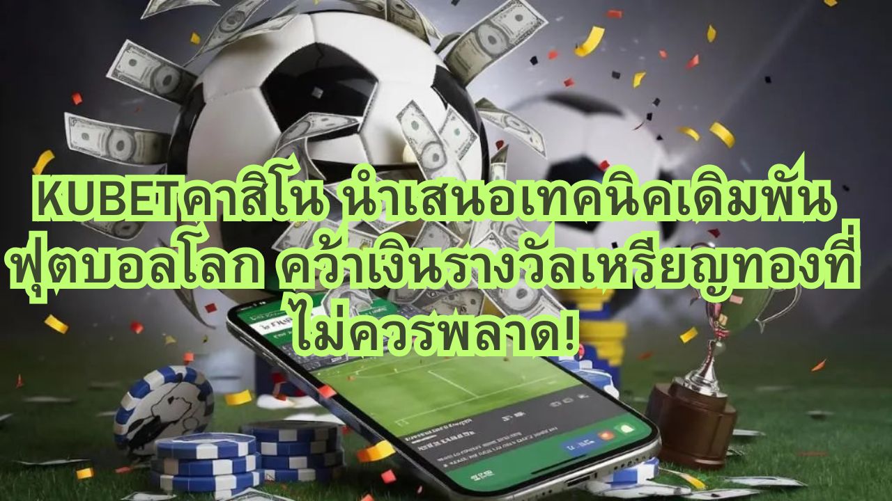KUBETคาสิโน นำเสนอเทคนิคเดิมพันฟุตบอลโลก คว้าเงินรางวัลเหรียญทองที่ไม่ควรพลาด!