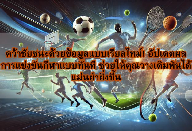 คว้าชัยชนะด้วยข้อมูลแบบเรียลไทม์! อัปเดตผลการแข่งขันกีฬาแบบทันที ช่วยให้คุณวางเดิมพันได้แม่นยำยิ่งขึ้น