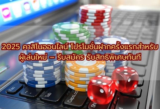 2025 คาสิโนออนไลน์ โปรโมชั่นฝากครั้งแรกสำหรับผู้เล่นใหม่ – รีบสมัคร รับสิทธิพิเศษทันที